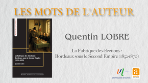 Les Mots de l'Auteur - La Fabrique des élections : Bordeaux sous le Second Empire (1852-1870) - Quentin Lobre